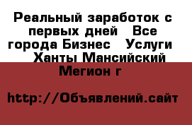 Реальный заработок с первых дней - Все города Бизнес » Услуги   . Ханты-Мансийский,Мегион г.